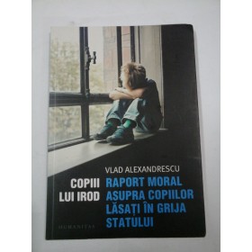 COPIII  LUI  IROD    RAPORT  MORAL  ASUPRA  COPIILOR  LASATI  IN GRIJA  STATULUI - Vlad ALEXANDRESCU